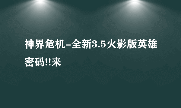 神界危机-全新3.5火影版英雄密码!!来