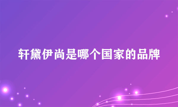 轩黛伊尚是哪个国家的品牌