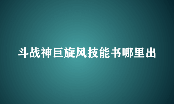 斗战神巨旋风技能书哪里出