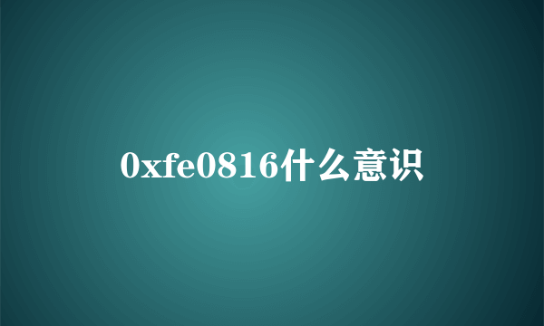 0xfe0816什么意识