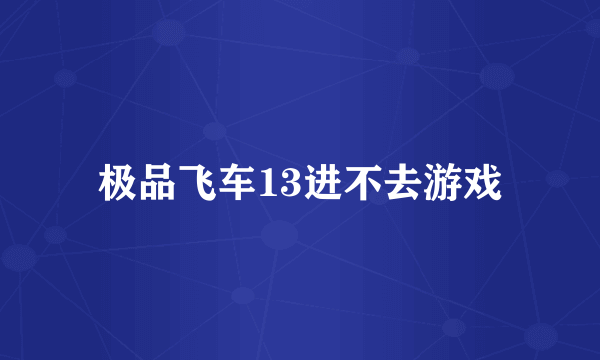 极品飞车13进不去游戏