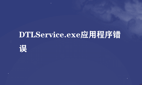 DTLService.exe应用程序错误