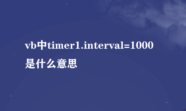 vb中timer1.interval=1000是什么意思