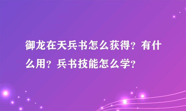 御龙在天兵书怎么获得？有什么用？兵书技能怎么学？