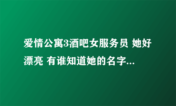 爱情公寓3酒吧女服务员 她好漂亮 有谁知道她的名字和资料？