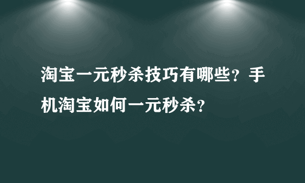 淘宝一元秒杀技巧有哪些？手机淘宝如何一元秒杀？