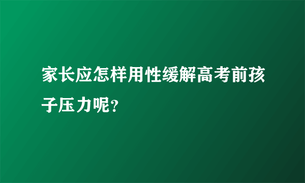 家长应怎样用性缓解高考前孩子压力呢？