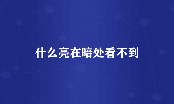 什么亮在暗处看不到