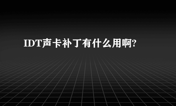 IDT声卡补丁有什么用啊?
