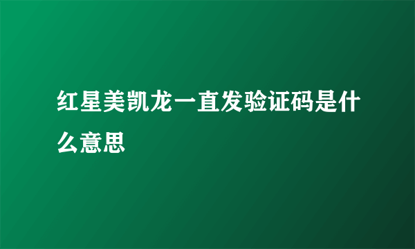 红星美凯龙一直发验证码是什么意思
